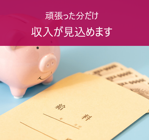 頑張った分だけ収入が見込めます