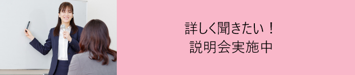詳しく聞きたい説明会実施中